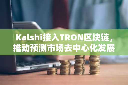 Kalshi接入TRON区块链，推动预测市场去中心化发展
