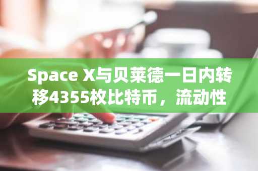 Space X与贝莱德一日内转移4355枚比特币，流动性信号初现？