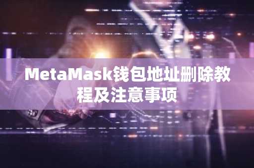 MetaMask钱包地址删除教程及注意事项
