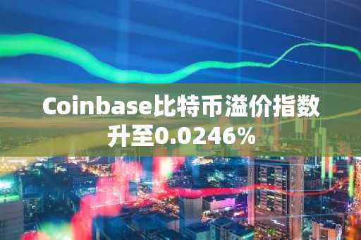 Coinbase比特币溢价指数升至0.0246%