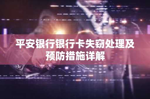 平安银行银行卡失窃处理及预防措施详解