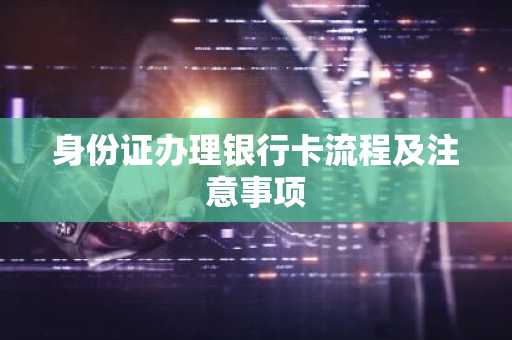 身份证办理银行卡流程及注意事项