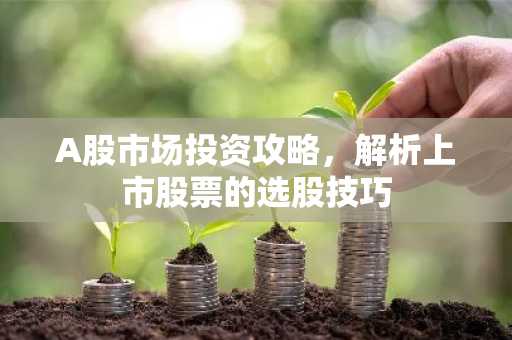 A股市场投资攻略，解析上市股票的选股技巧