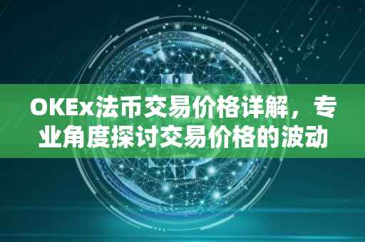 OKEx法币交易价格详解，专业角度探讨交易价格的波动因素及趋势分析