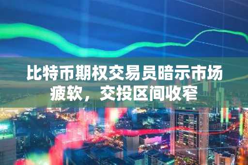 比特币期权交易员暗示市场疲软，交投区间收窄