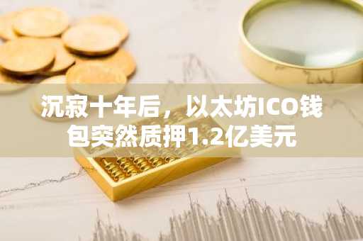 沉寂十年后，以太坊ICO钱包突然质押1.2亿美元