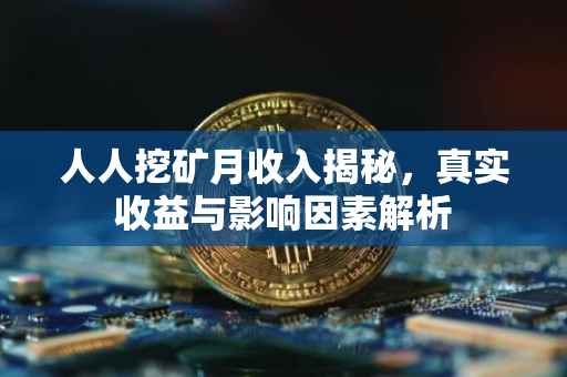 人人挖矿月收入揭秘，真实收益与影响因素解析