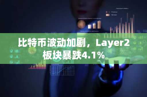 比特币波动加剧，Layer2板块暴跌4.1%