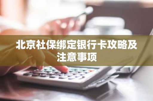 北京社保绑定银行卡攻略及注意事项