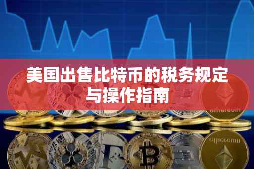 美国出售比特币的税务规定与操作指南