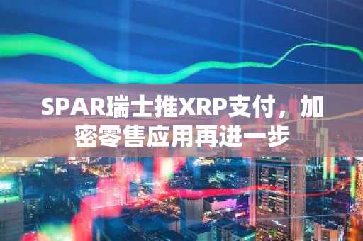 SPAR瑞士推XRP支付，加密零售应用再进一步