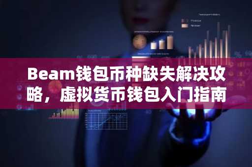 Beam钱包币种缺失解决攻略，虚拟货币钱包入门指南