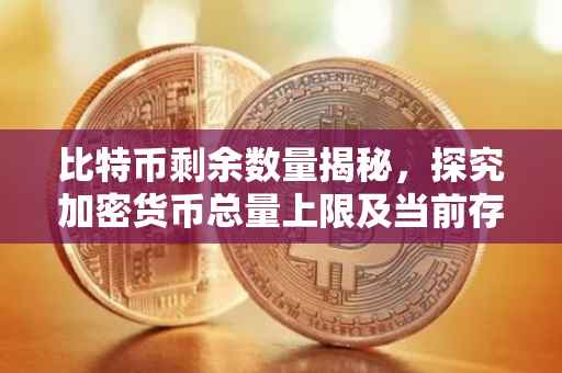 比特币剩余数量揭秘，探究加密货币总量上限及当前存量