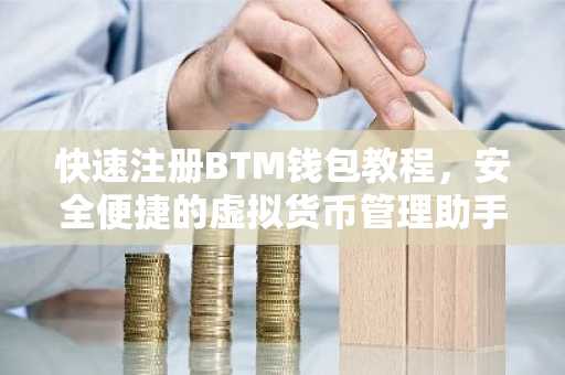 快速注册BTM钱包教程，安全便捷的虚拟货币管理助手