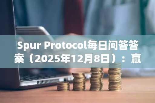 Spur Protocol每日问答答案（2025年12月8日）：赢取奖励