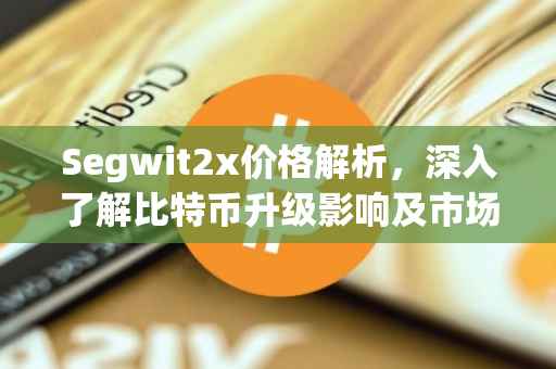 Segwit2x价格解析，深入了解比特币升级影响及市场行情