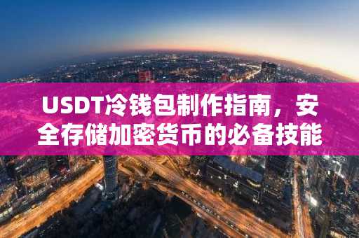 USDT冷钱包制作指南，安全存储加密货币的必备技能