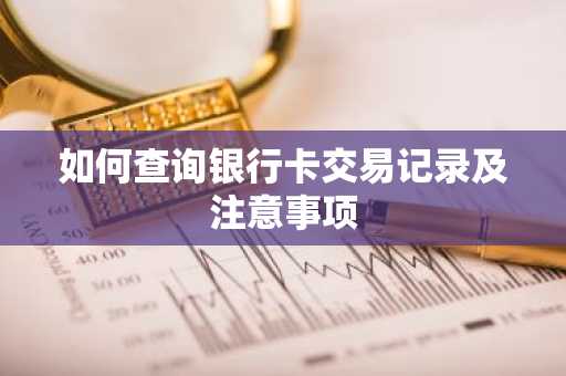 如何查询银行卡交易记录及注意事项