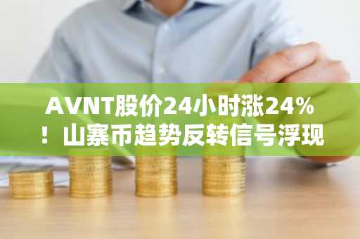 AVNT股价24小时涨24%！山寨币趋势反转信号浮现