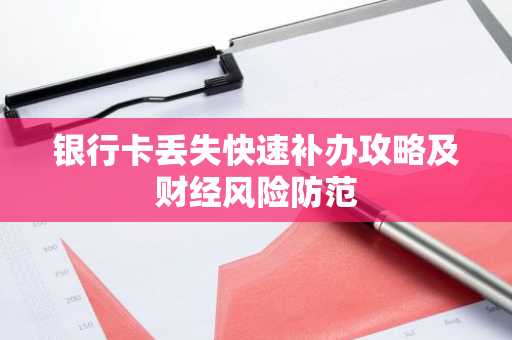 银行卡丢失快速补办攻略及财经风险防范