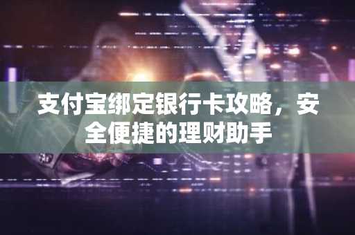 支付宝绑定银行卡攻略，安全便捷的理财助手