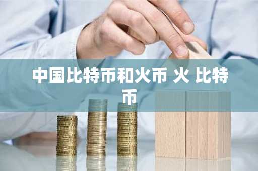 中国比特币和火币 火 比特币