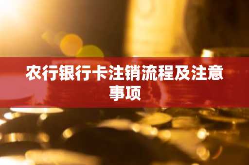 农行银行卡注销流程及注意事项