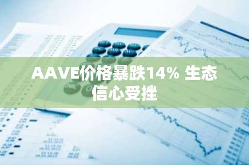 AAVE价格暴跌14% 生态信心受挫