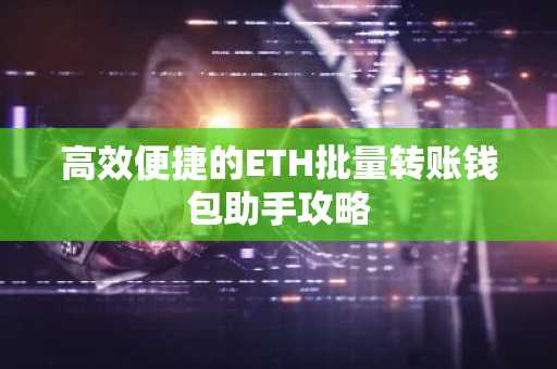 高效便捷的ETH批量转账钱包助手攻略
