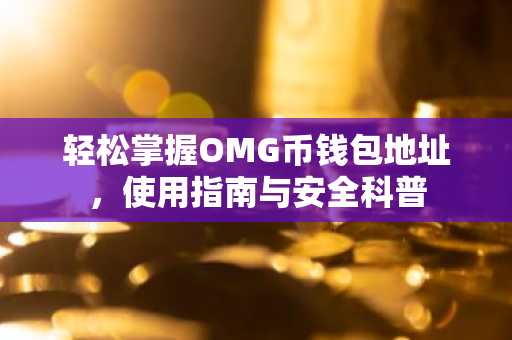 轻松掌握OMG币钱包地址，使用指南与安全科普