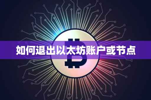 如何退出以太坊账户或节点