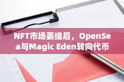 NFT市场萎缩后，OpenSea与Magic Eden转向代币与加密娱乐生态
