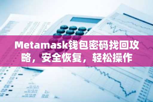 Metamask钱包密码找回攻略，安全恢复，轻松操作
