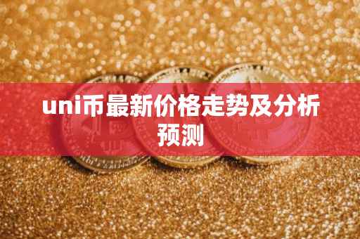 uni币最新价格走势及分析预测