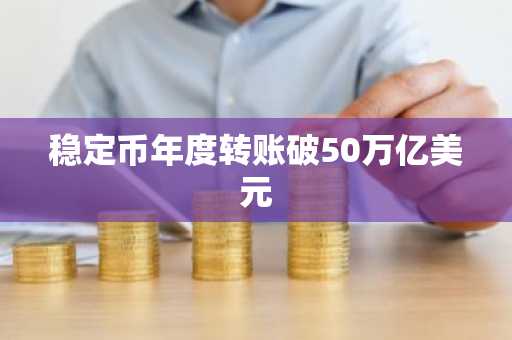 稳定币年度转账破50万亿美元