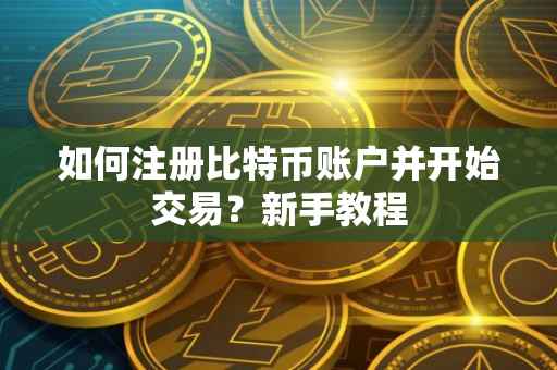 如何注册比特币账户并开始交易？新手教程