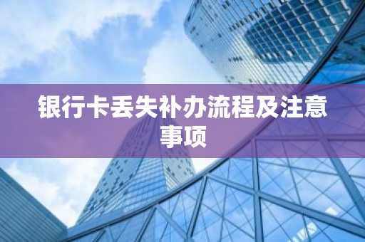 银行卡丢失补办流程及注意事项