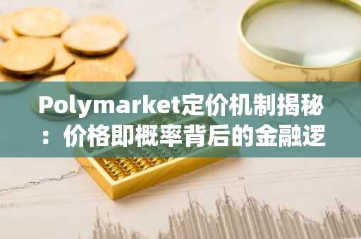 Polymarket定价机制揭秘：价格即概率背后的金融逻辑