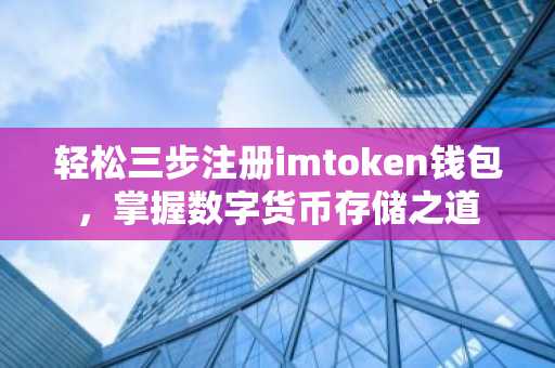 轻松三步注册imtoken钱包，掌握数字货币存储之道
