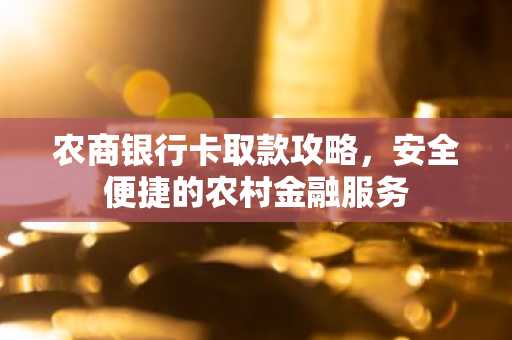 农商银行卡取款攻略，安全便捷的农村金融服务