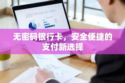 无密码银行卡，安全便捷的支付新选择