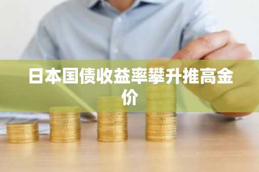日本国债收益率攀升推高金价