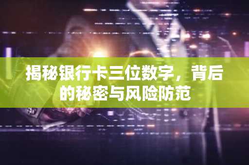 揭秘银行卡三位数字，背后的秘密与风险防范