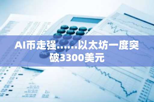 AI币走强……以太坊一度突破3300美元