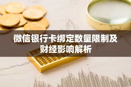 微信银行卡绑定数量限制及财经影响解析