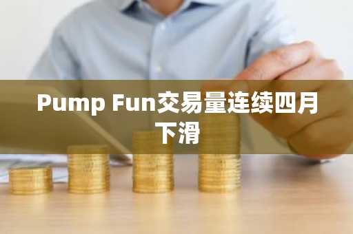 Pump Fun交易量连续四月下滑