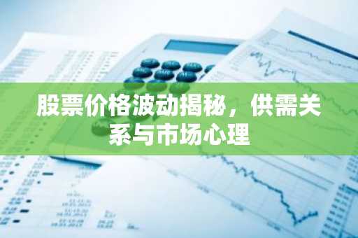 股票价格波动揭秘，供需关系与市场心理