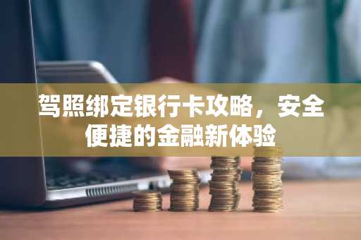 驾照绑定银行卡攻略，安全便捷的金融新体验