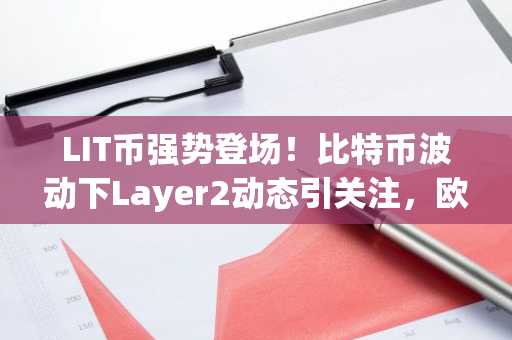 LIT币强势登场！比特币波动下Layer2动态引关注，欧易okx入口官网助力交易