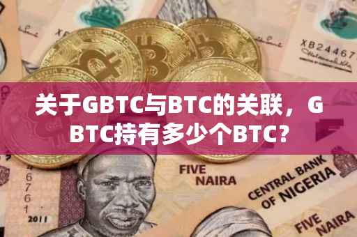 关于GBTC与BTC的关联，GBTC持有多少个BTC？